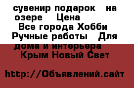 сувенир подарок “ на озере“ › Цена ­ 1 250 - Все города Хобби. Ручные работы » Для дома и интерьера   . Крым,Новый Свет